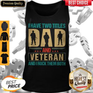 I Have Two Titles Dad And Veteran And I Rock Them Both Tank Top