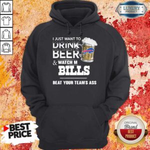 I Just Want To Drink Beer And Watch My Bills Beat Your Team’s Ass Hoodie