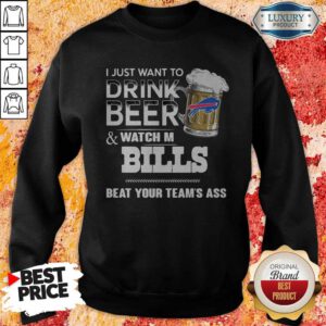 I Just Want To Drink Beer And Watch My Bills Beat Your Team’s Ass Sweatshirt