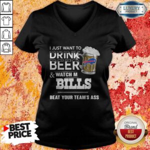 I Just Want To Drink Beer And Watch My Bills Beat Your Team’s Ass V-neck