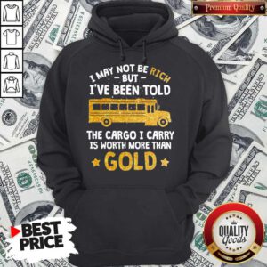 I May Not Be Rich But I’ve Been Told The Cargo I Carry Is Worth More Than Gold Hoodie