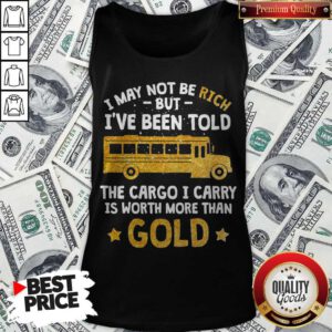I May Not Be Rich But I’ve Been Told The Cargo I Carry Is Worth More Than Gold Tank Top