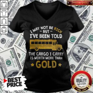 I May Not Be Rich But I’ve Been Told The Cargo I Carry Is Worth More Than Gold V-neck