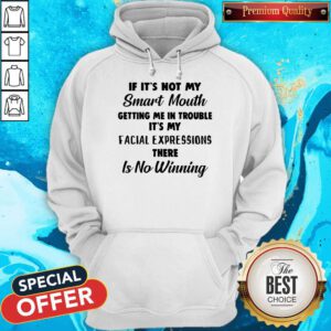 If It’s Not My Smart Mouth Getting Me In Trouble It’s My Facial Expressions There Is No Winning Hoodie