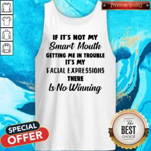 If It’s Not My Smart Mouth Getting Me In Trouble It’s My Facial Expressions There Is No Winning Tank Top