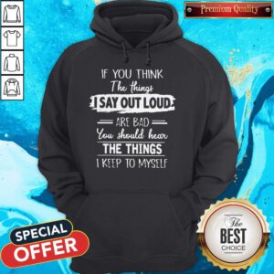 If You Think The Things I Say Out Loud Are Bad You Should Hear The Things I Keep To Myself Hoodie