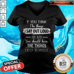 If You Think The Things I Say Out Loud Are Bad You Should Hear The Things I Keep To Myself V-neck