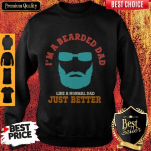 Im A Bearded Dad Like A Normal Dad Just Better Happy Fathers Day Sweatshirt