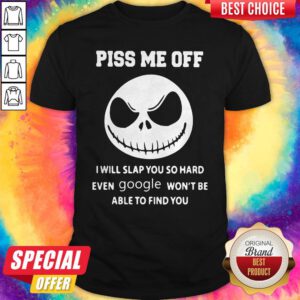 Jack Skeleton Piss Me Off I Will Slap You So Hard Even Google Won't Be Able To Find You Shirt