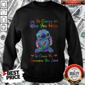 LGBT Ohana Hug Heart Be Careful Who You Hate It Could Be Someone You Love Sweatshirt