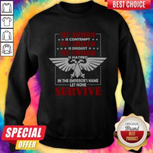 My Armor Is Contempt My Shield Is Disgust My Sword Is Hatred In The Emperor's Name Let None Survive Sweatshirt