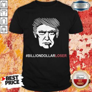 Nice Billion Dollar Loser Trump Shirt