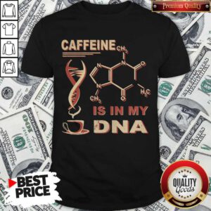 Nice Caffeine Is In My DNA Shirt