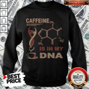 Nice Caffeine Is In My DNA Sweatshirt
