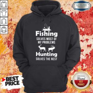 Nice Fishing Solves Most Of My Problems Hunting Solves The Rest Hoodie