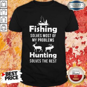 Nice Fishing Solves Most Of My Problems Hunting Solves The Rest Shirt