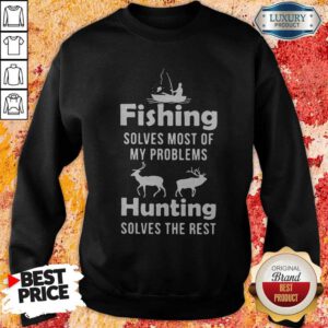 Nice Fishing Solves Most Of My Problems Hunting Solves The Rest Sweatshirt