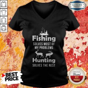 Nice Fishing Solves Most Of My Problems Hunting Solves The Rest V-neck