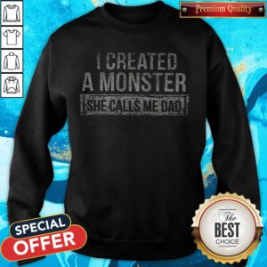 Nice I Created A Monster She Calls Me Dad Sweatshirt
