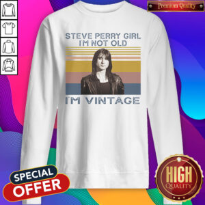 Nice Steve Perry Girl I’m Not Old I’m Vintage Sweatshirt