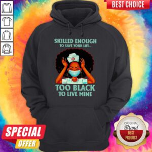 Nurse Skilled Enough To Save Your Life Too Black To Live Mine Hoodie