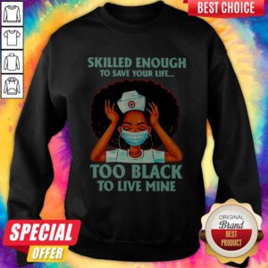 Nurse Skilled Enough To Save Your Life Too Black To Live Mine Sweatshirt