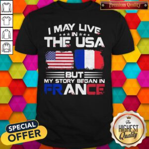 Premium I May Live The Usa But My Story Began In France Shirt