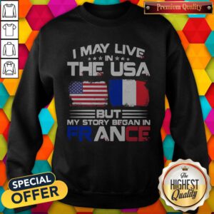 Premium I May Live The Usa But My Story Began In France Sweatshirt