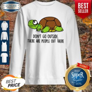 Premium Turtle Don’t Go Outside There Are People Out There Sweatshirt