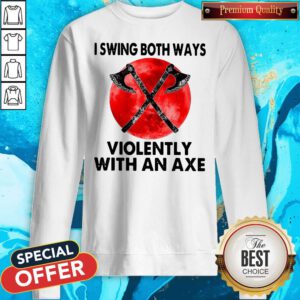Pretty I Swing Both Ways Violently With An Axe Moon Sweatshirt