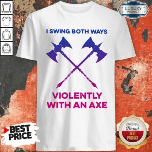Pretty I Swing Both Ways Violently With An Axe Shirt