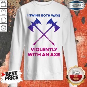 Pretty I Swing Both Ways Violently With An Axe Sweatshirt