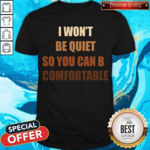 Pretty I Won’t Be Quiet So You Can Be Comfortable Shirt