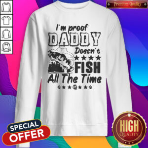 Pretty I’m Proof Daddy Doesn’t Fish All The Time Sweatshirt