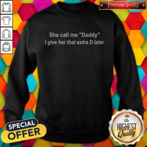 Pretty She Call Me Dady I Give Her That Extra D Later Sweatshirt