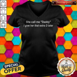 Pretty She Call Me Dady I Give Her That Extra D Later V-neck