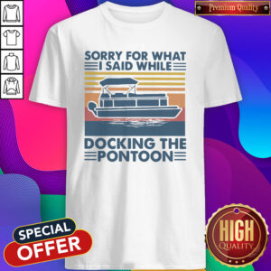 Pretty Sorry For What I Said While Docking The Pontoon Vintage Shirt