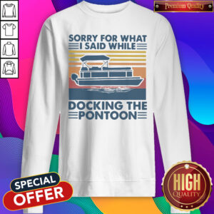 Pretty Sorry For What I Said While Docking The Pontoon Vintage Sweatshirt