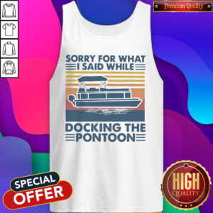 Pretty Sorry For What I Said While Docking The Pontoon Vintage Tank Top