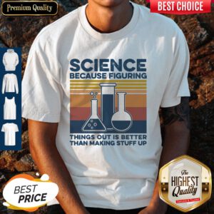Science Because Figuring Things Out Is Better Than Making Stuff Up Vintage Shirt