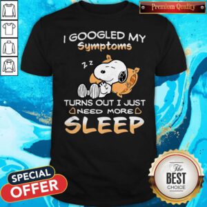 Snoopy I Googled My Symptoms Turns Out I Just Need More Sleep Shirt