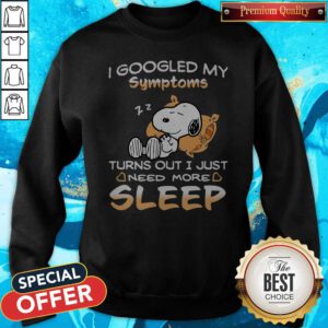 Snoopy I Googled My Symptoms Turns Out I Just Need More Sleep Sweatshirt