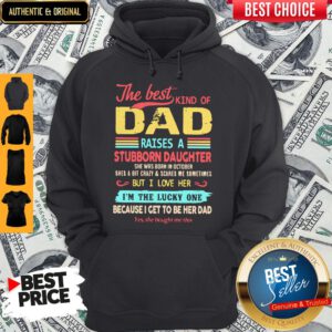 The Best Kind Of Dad Raises A Stubborn Daughter But I Love Her I_m The Lucky One Because I Get To Be Her Dad Hoodie