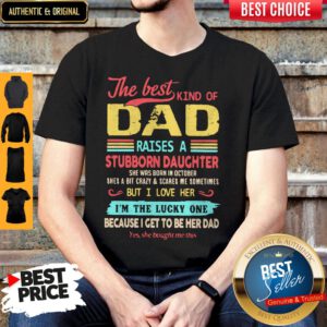 The Best Kind Of Dad Raises A Stubborn Daughter But I Love Her I_m The Lucky One Because I Get To Be Her Dad Shirt