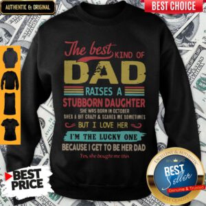 The Best Kind Of Dad Raises A Stubborn Daughter But I Love Her I_m The Lucky One Because I Get To Be Her Dad Sweatshirt