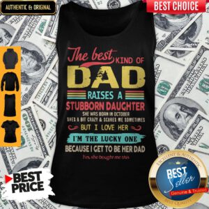 The Best Kind Of Dad Raises A Stubborn Daughter But I Love Her I_m The Lucky One Because I Get To Be Her Dad Tank Top