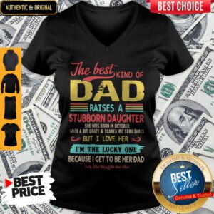 The Best Kind Of Dad Raises A Stubborn Daughter But I Love Her I_m The Lucky One Because I Get To Be Her Dad V-neck