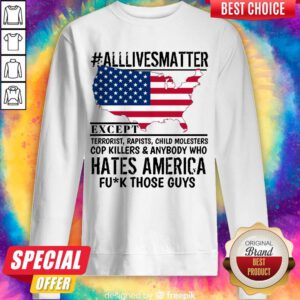 Top #Alllivesmatter Except Hates America Fuck Those Guys Sweatshirt