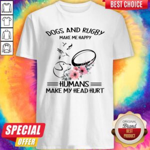 Top Dog And Rugby Make Me Happy Humans Make My Head Hurt Shirt