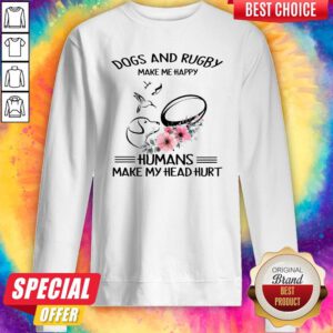 Top Dog And Rugby Make Me Happy Humans Make My Head Hurt Sweatshirt